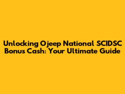 Unlocking Ojeep National SCIDSC Bonus Cash: Your Ultimate Guide