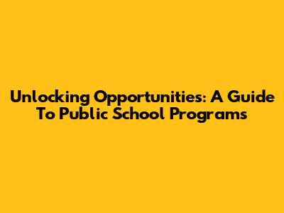 Unlocking Opportunities: A Guide To Public School Programs