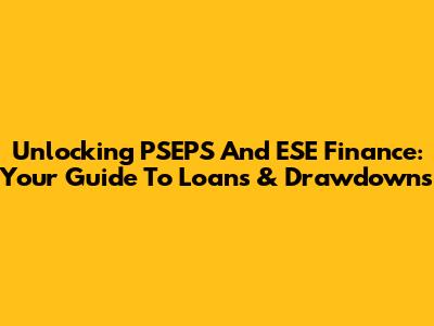 Unlocking PSEPS And ESE Finance: Your Guide To Loans & Drawdowns