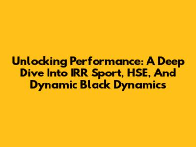 Unlocking Performance: A Deep Dive Into IRR Sport, HSE, And Dynamic Black Dynamics