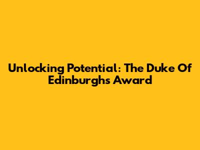 Unlocking Potential: The Duke Of Edinburgh's Award