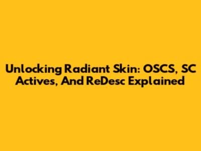 Unlocking Radiant Skin: OSCS, SC Actives, And ReDesc Explained