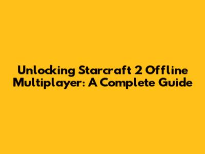 Unlocking Starcraft 2 Offline Multiplayer: A Complete Guide