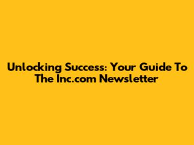 Unlocking Success: Your Guide To The Inc.com Newsletter