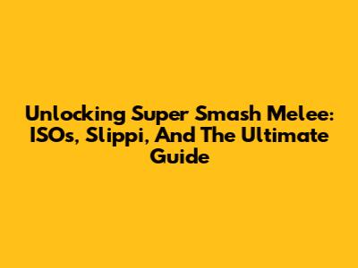 Unlocking Super Smash Melee: ISOs, Slippi, And The Ultimate Guide