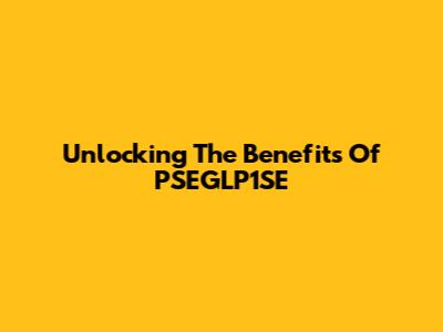 Unlocking The Benefits Of PSEGLP1SE