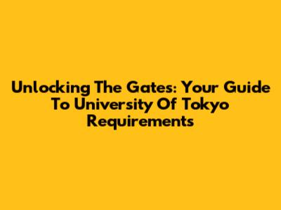 Unlocking The Gates: Your Guide To University Of Tokyo Requirements
