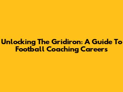 Unlocking The Gridiron: A Guide To Football Coaching Careers