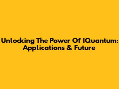 Unlocking The Power Of IQuantum: Applications & Future