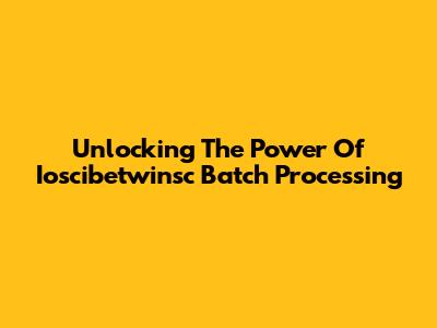Unlocking The Power Of Ioscibetwinsc Batch Processing