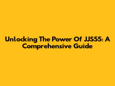 Unlocking The Power Of JJS55: A Comprehensive Guide