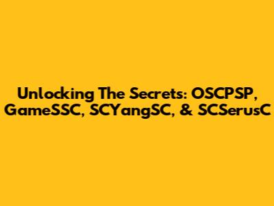 Unlocking The Secrets: OSCPSP, GameSSC, SCYangSC, & SCSerusC
