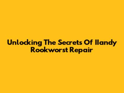 Unlocking The Secrets Of IIandy Rookworst Repair