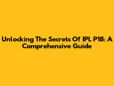 Unlocking The Secrets Of IPL P18: A Comprehensive Guide