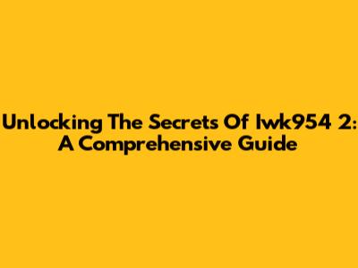 Unlocking The Secrets Of Iwk954 2: A Comprehensive Guide