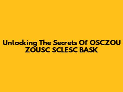 Unlocking The Secrets Of OSCZOU ZOUSC SCLESC BASK