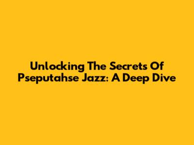 Unlocking The Secrets Of Pseputahse Jazz: A Deep Dive
