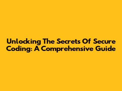 Unlocking The Secrets Of Secure Coding: A Comprehensive Guide