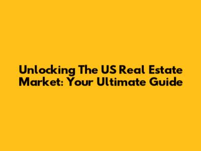 Unlocking The US Real Estate Market: Your Ultimate Guide