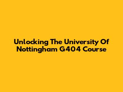 Unlocking The University Of Nottingham G404 Course