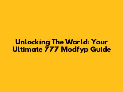 Unlocking The World: Your Ultimate 777 Modfyp Guide