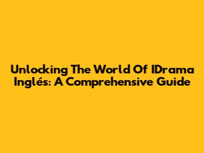 Unlocking The World Of IDrama Inglés: A Comprehensive Guide