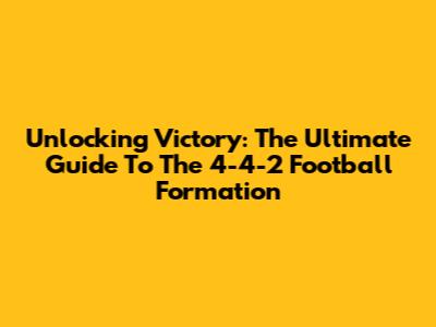 Unlocking Victory: The Ultimate Guide To The 4-4-2 Football Formation
