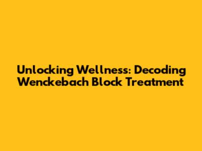 Unlocking Wellness: Decoding Wenckebach Block Treatment