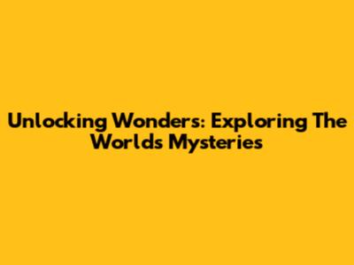 Unlocking Wonders: Exploring The World's Mysteries