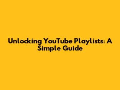 Unlocking YouTube Playlists: A Simple Guide