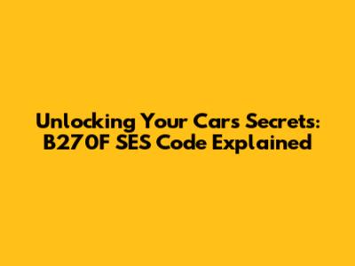Unlocking Your Car's Secrets: B270F SES Code Explained
