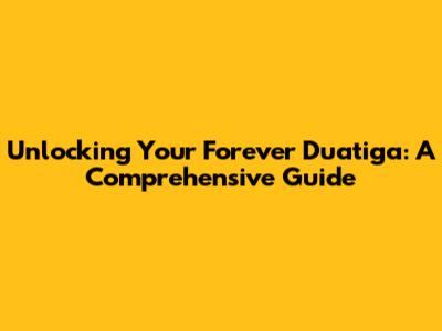 Unlocking Your Forever Duatiga: A Comprehensive Guide