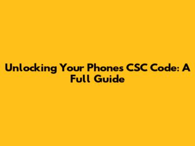 Unlocking Your Phone's CSC Code: A Full Guide