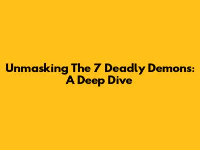 Unmasking The 7 Deadly Demons: A Deep Dive