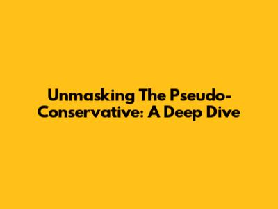 Unmasking The Pseudo-Conservative: A Deep Dive