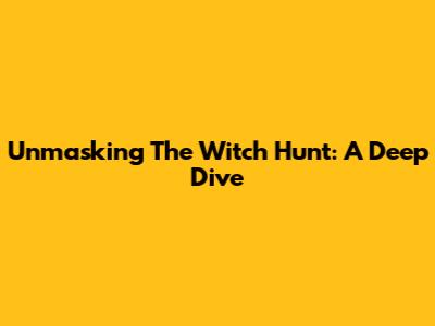 Unmasking The Witch Hunt: A Deep Dive
