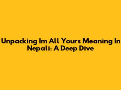 Unpacking 'I'm All Yours' Meaning In Nepali: A Deep Dive