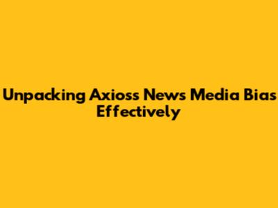 Unpacking Axios's News Media Bias Effectively