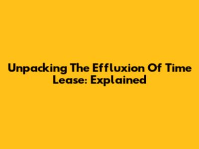 Unpacking The Effluxion Of Time Lease: Explained