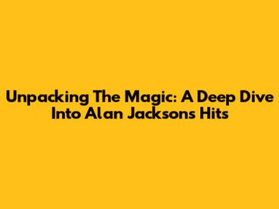 Unpacking The Magic: A Deep Dive Into Alan Jackson's Hits
