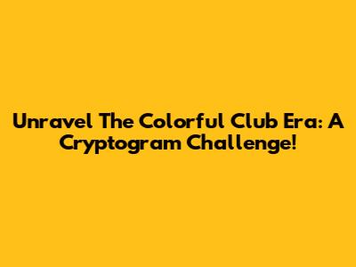 Unravel The Colorful Club Era: A Cryptogram Challenge!