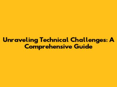Unraveling Technical Challenges: A Comprehensive Guide