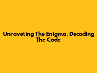 Unraveling The Enigma: Decoding The Code