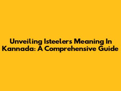 Unveiling 'Isteelers' Meaning In Kannada: A Comprehensive Guide