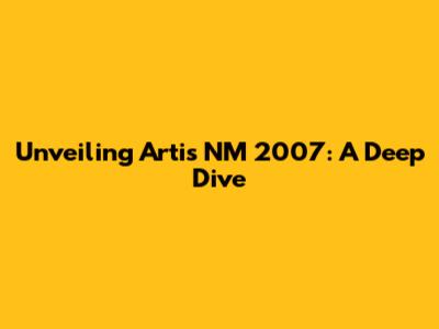 Unveiling Artis NM 2007: A Deep Dive
