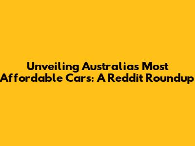 Unveiling Australia's Most Affordable Cars: A Reddit Roundup