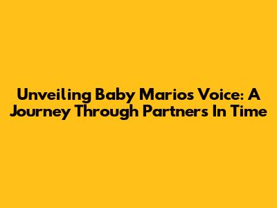 Unveiling Baby Mario's Voice: A Journey Through Partners In Time