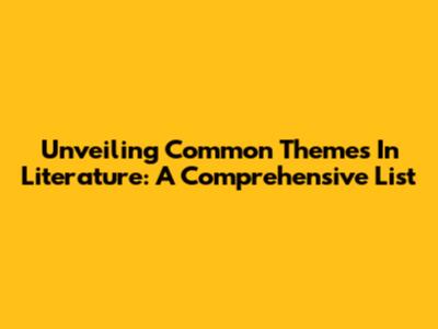 Unveiling Common Themes In Literature: A Comprehensive List