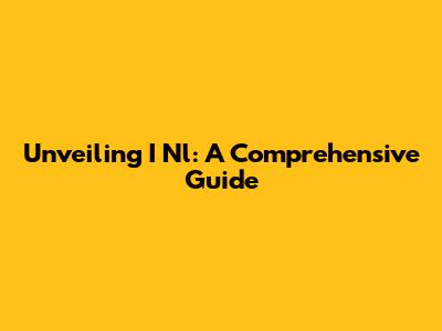 Unveiling I Nl: A Comprehensive Guide