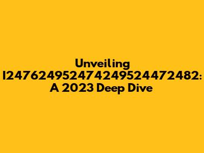 Unveiling I247624952474249524472482: A 2023 Deep Dive